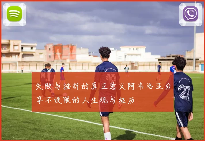 失败与挫折的真正意义阿韦洛亚分享不设限的人生观与经历
