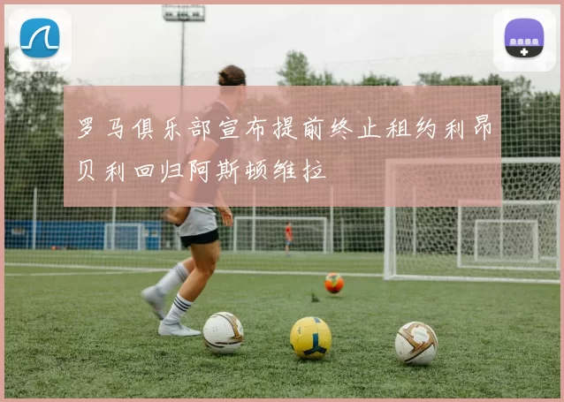 罗马俱乐部宣布提前终止租约利昂贝利回归阿斯顿维拉
